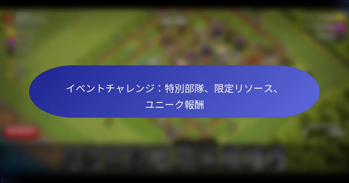 Read more about the article イベントチャレンジ：特別部隊、限定リソース、ユニーク報酬
