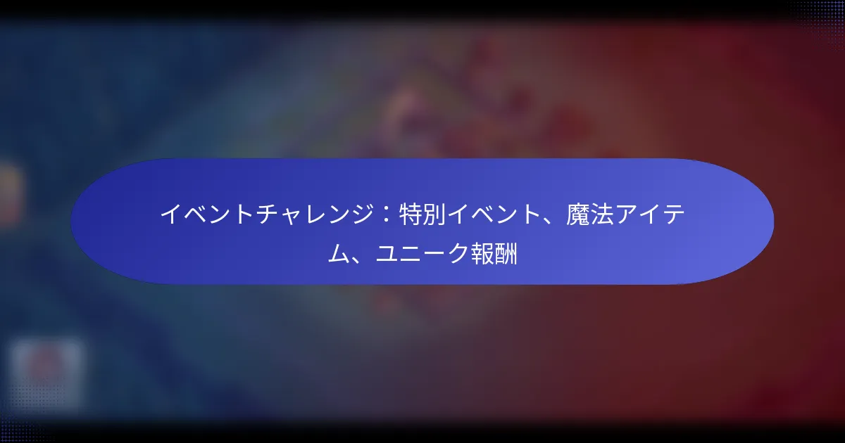 Read more about the article イベントチャレンジ：特別イベント、魔法アイテム、ユニーク報酬