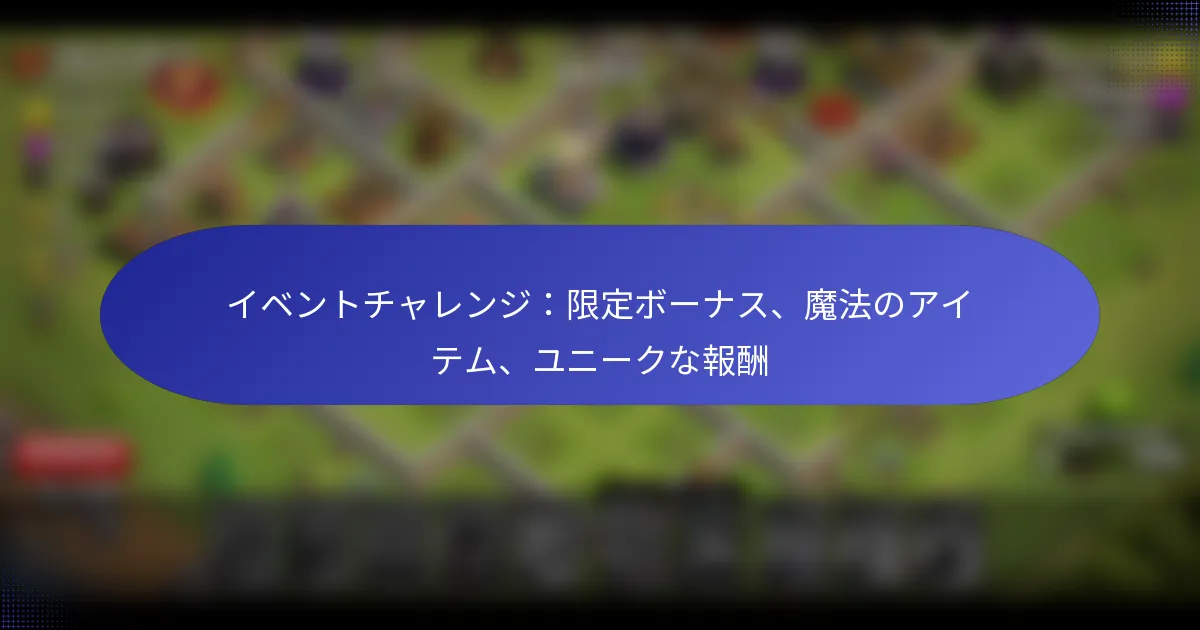 Read more about the article イベントチャレンジ：限定ボーナス、魔法のアイテム、ユニークな報酬