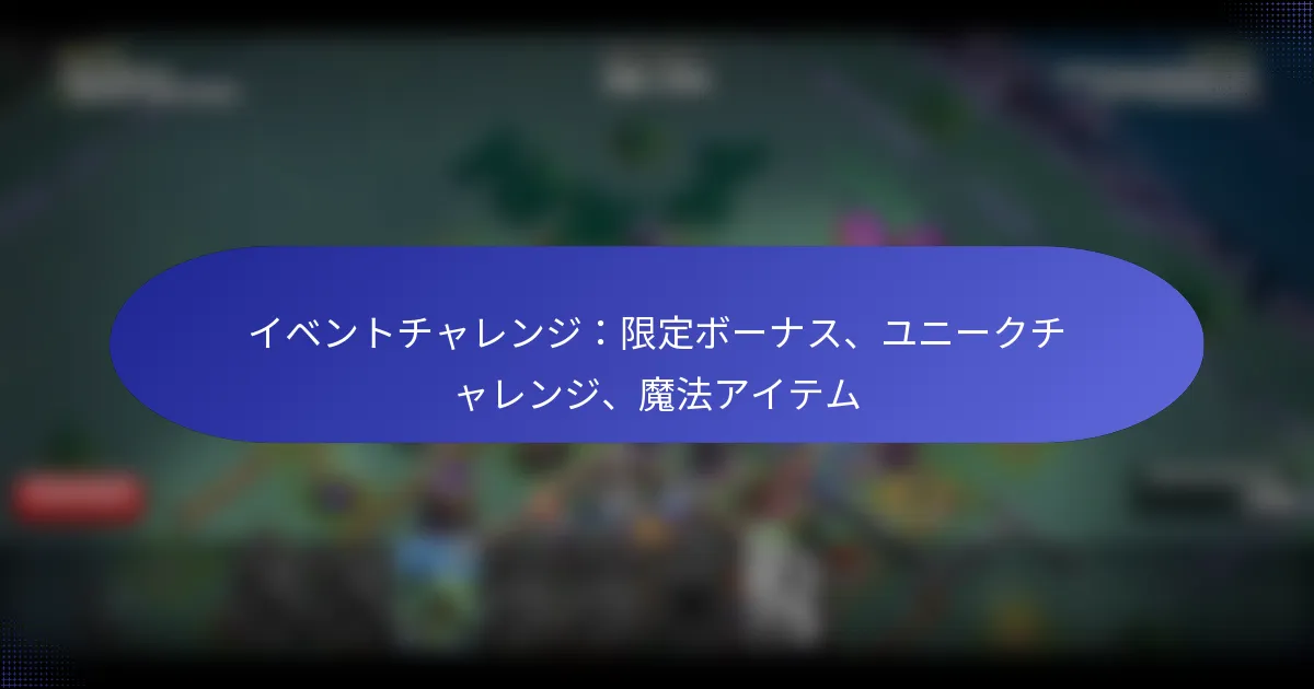 Read more about the article イベントチャレンジ：限定ボーナス、ユニークチャレンジ、魔法アイテム