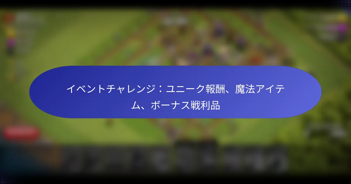 Read more about the article イベントチャレンジ：ユニーク報酬、魔法アイテム、ボーナス戦利品