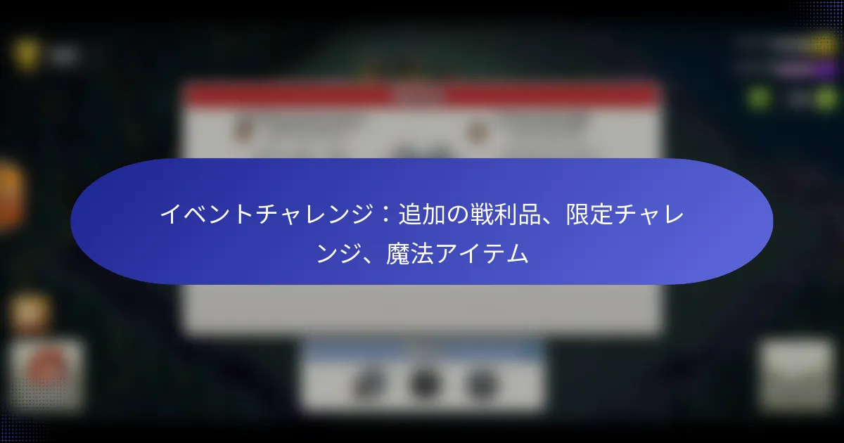 Read more about the article イベントチャレンジ：追加の戦利品、限定チャレンジ、魔法アイテム
