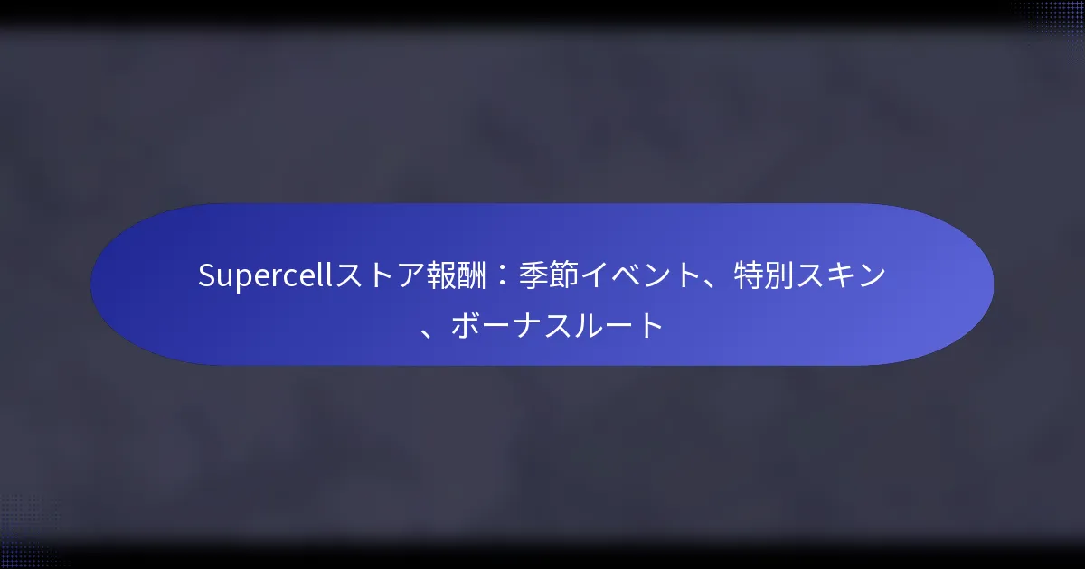 Read more about the article Supercellストア報酬：季節イベント、特別スキン、ボーナスルート