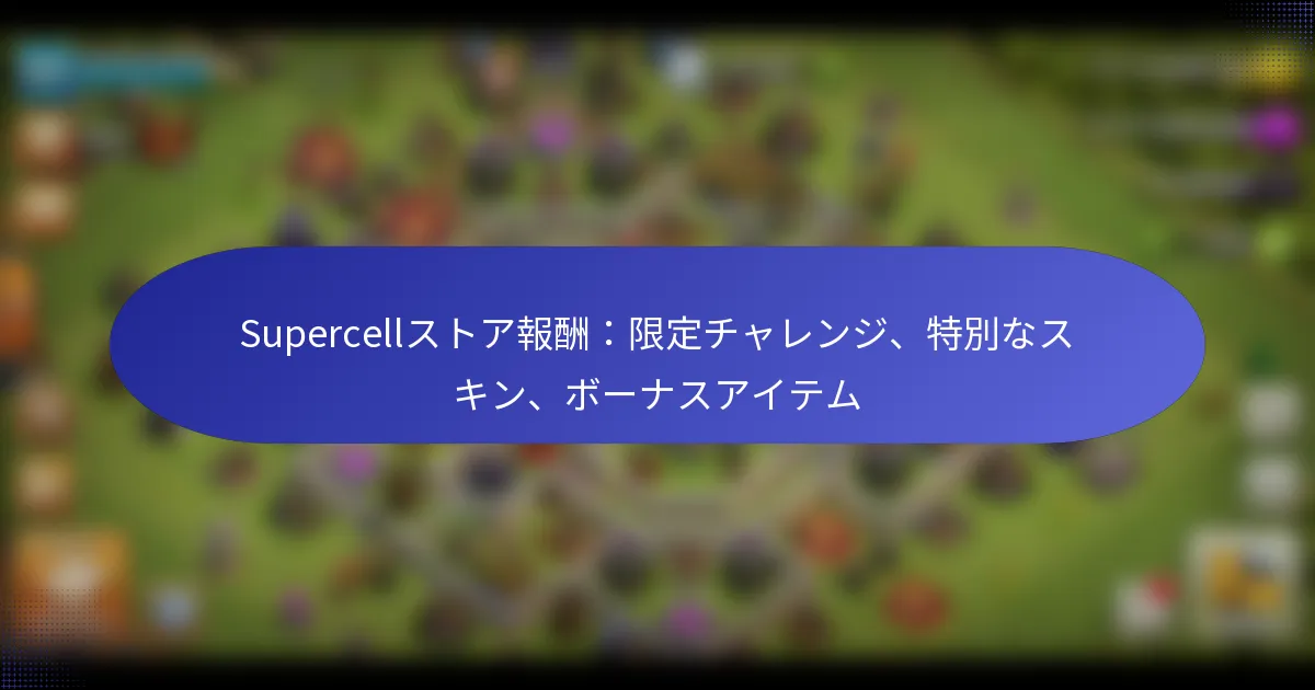 Read more about the article Supercellストア報酬：限定チャレンジ、特別なスキン、ボーナスアイテム