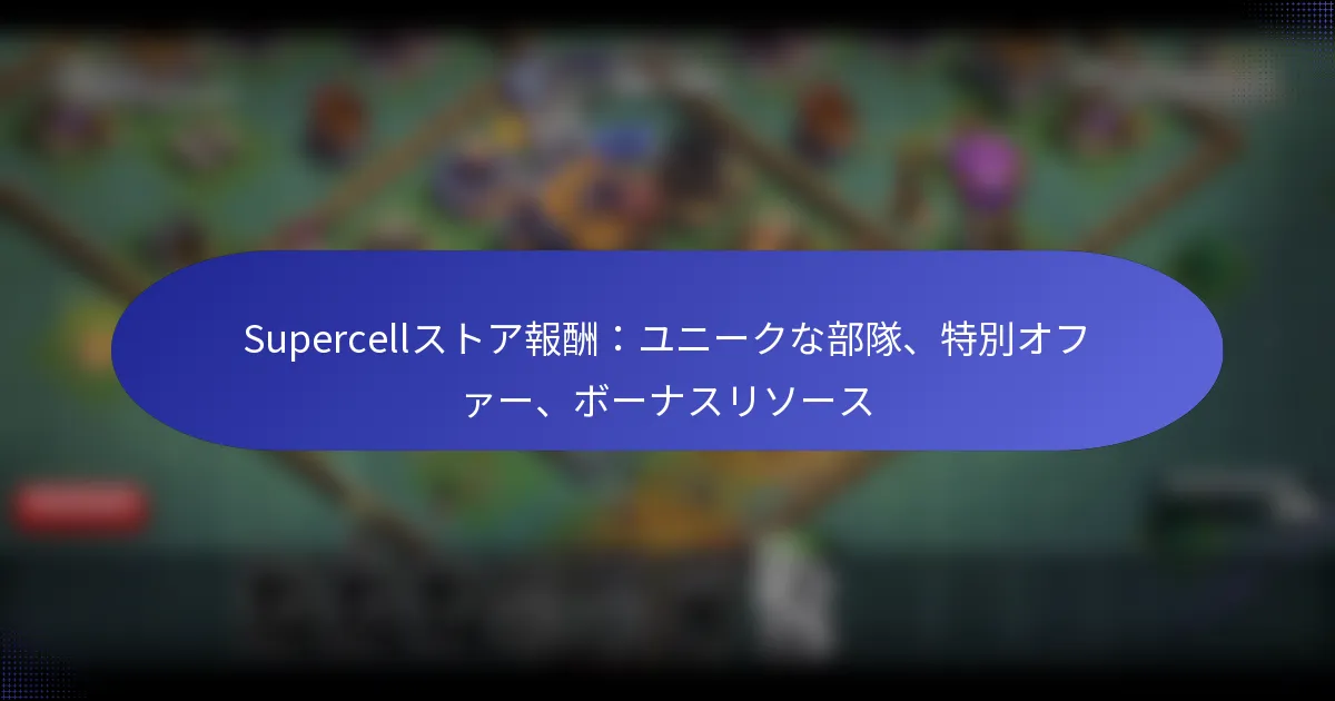 Read more about the article Supercellストア報酬：ユニークな部隊、特別オファー、ボーナスリソース