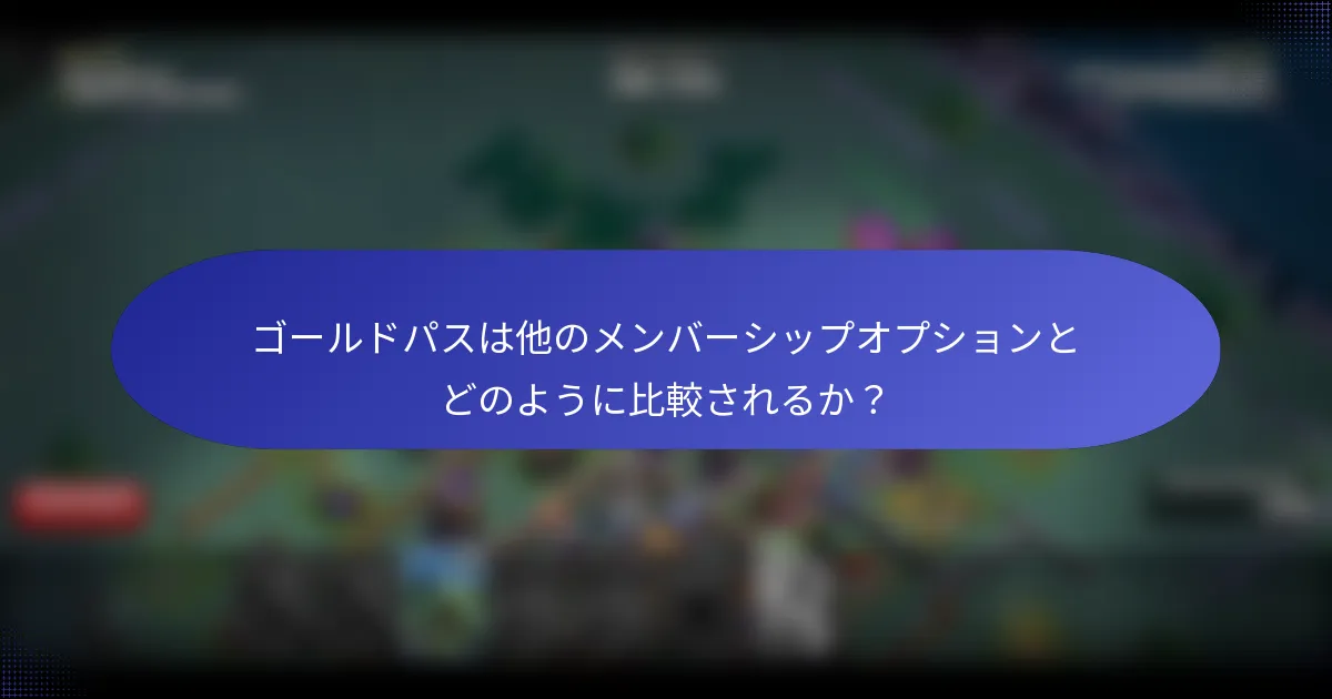 ゴールドパスは他のメンバーシップオプションとどのように比較されるか？