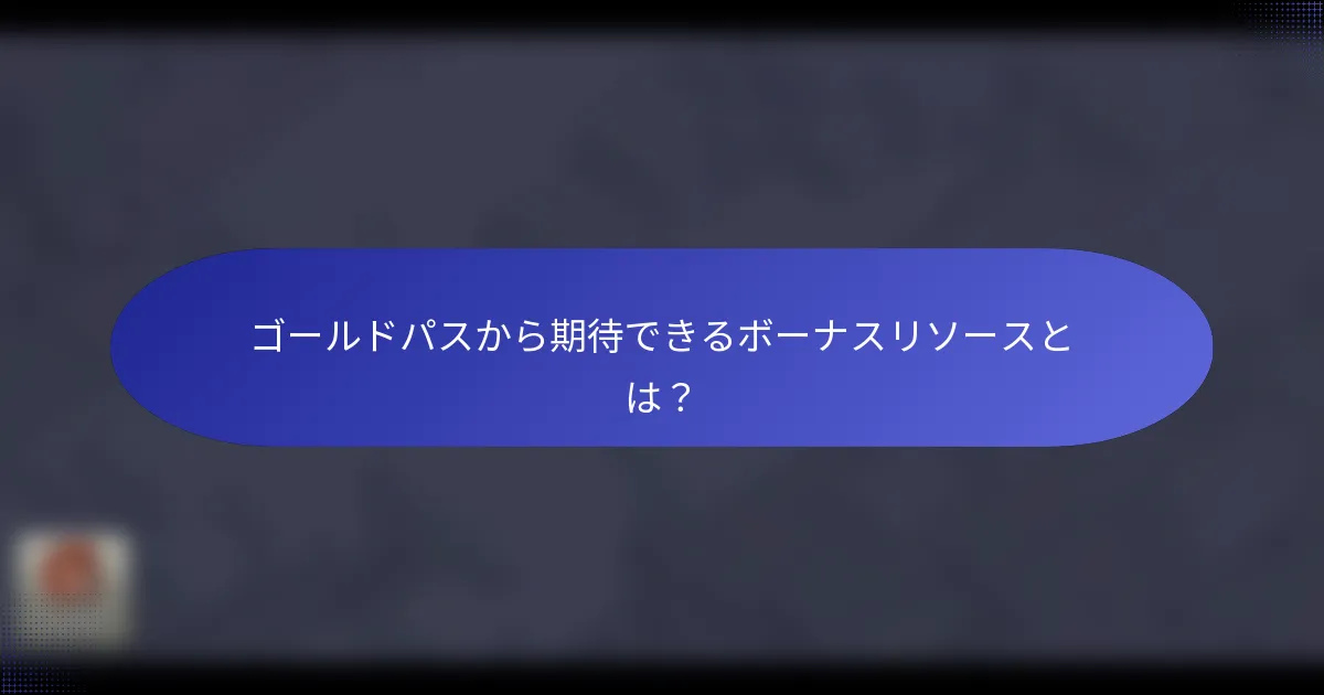 ゴールドパスから期待できるボーナスリソースとは？