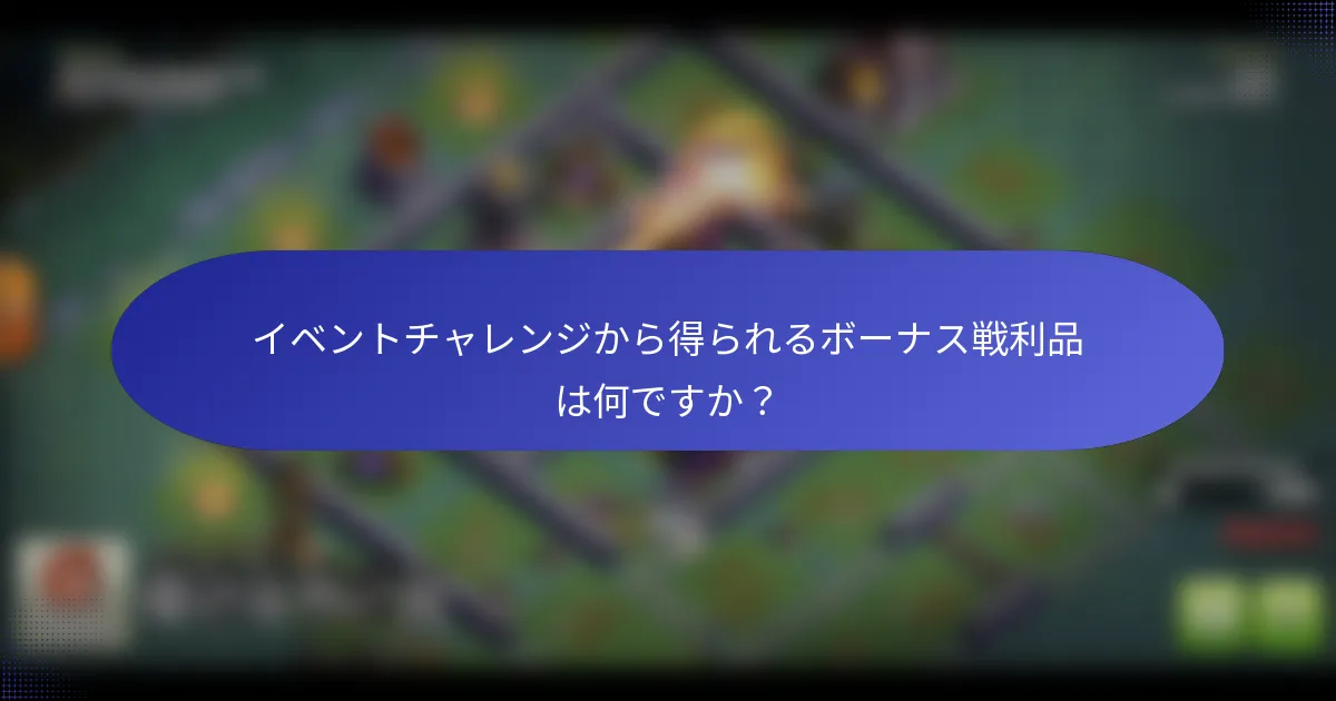 イベントチャレンジから得られるボーナス戦利品は何ですか？