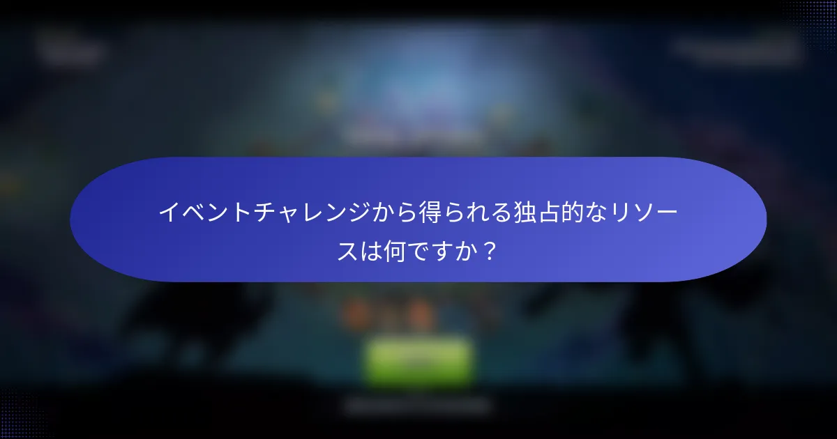 イベントチャレンジから得られる独占的なリソースは何ですか？