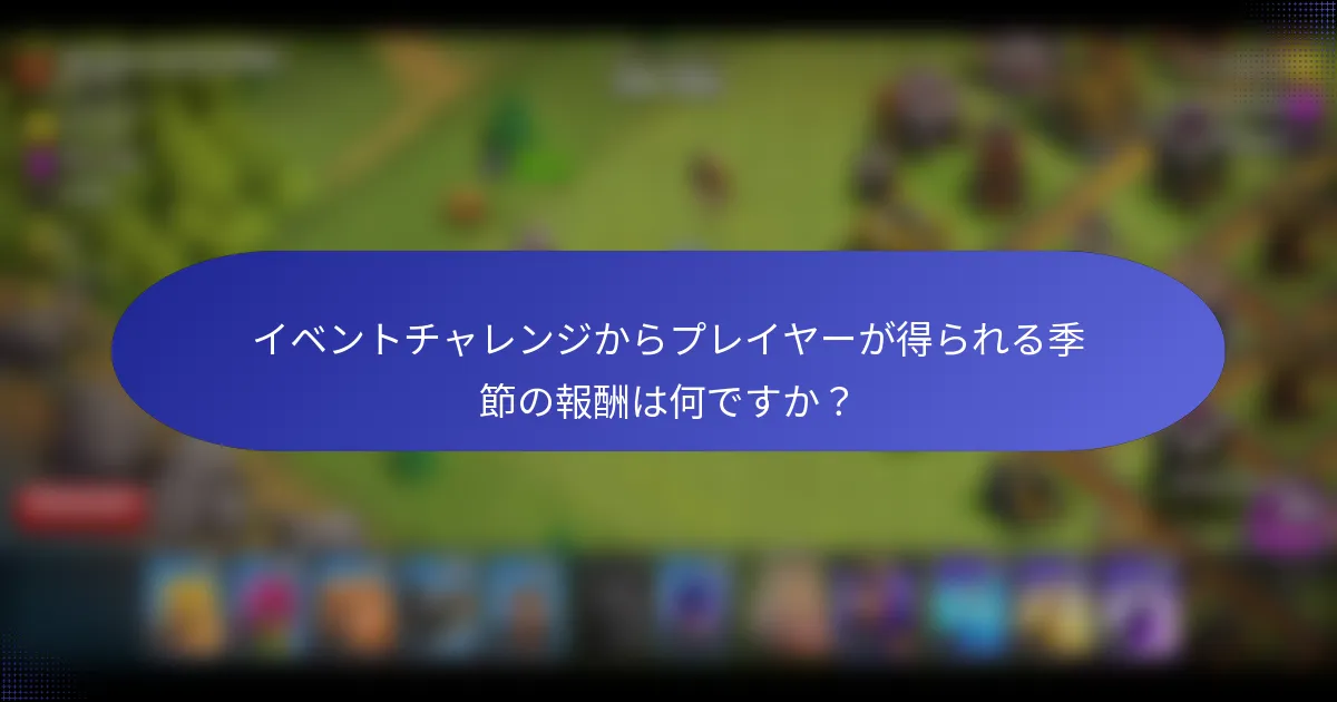 イベントチャレンジからプレイヤーが得られる季節の報酬は何ですか？