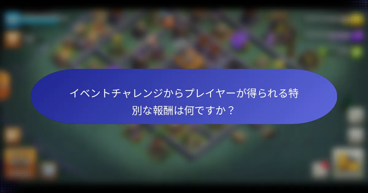 イベントチャレンジからプレイヤーが得られる特別な報酬は何ですか？