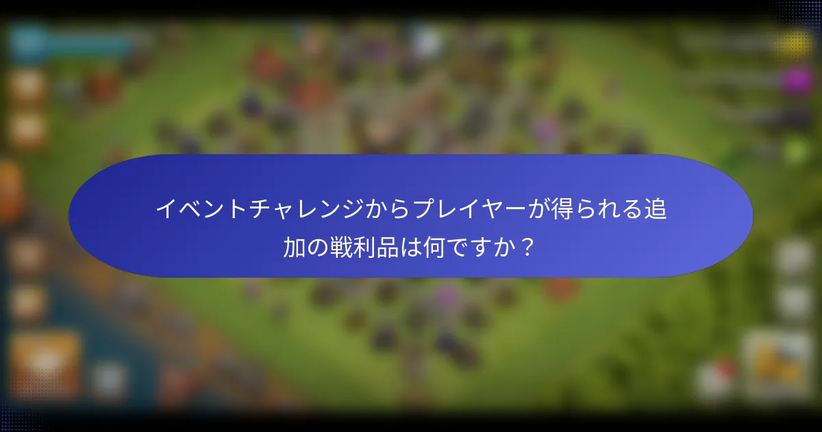 イベントチャレンジからプレイヤーが得られる追加の戦利品は何ですか？