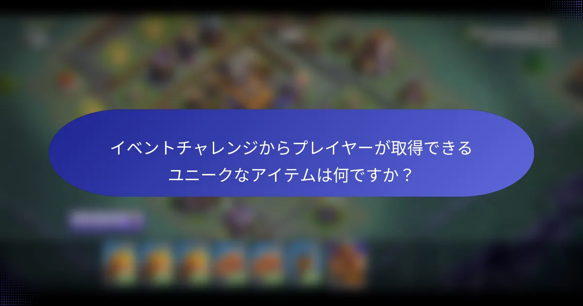 イベントチャレンジからプレイヤーが取得できるユニークなアイテムは何ですか？