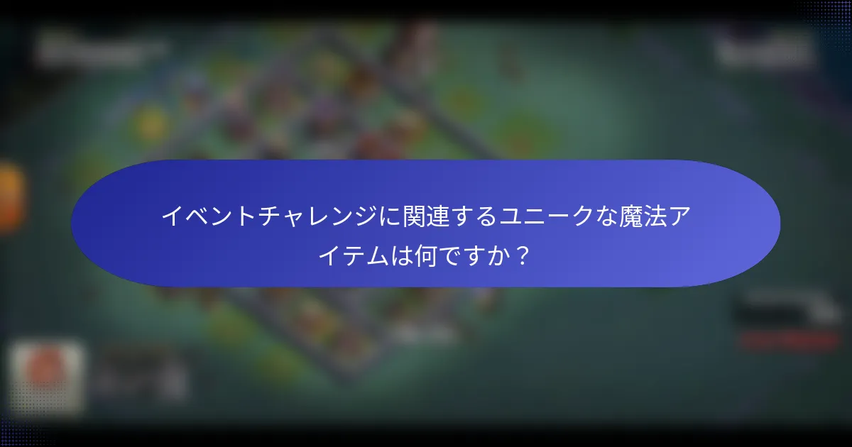 イベントチャレンジに関連するユニークな魔法アイテムは何ですか？