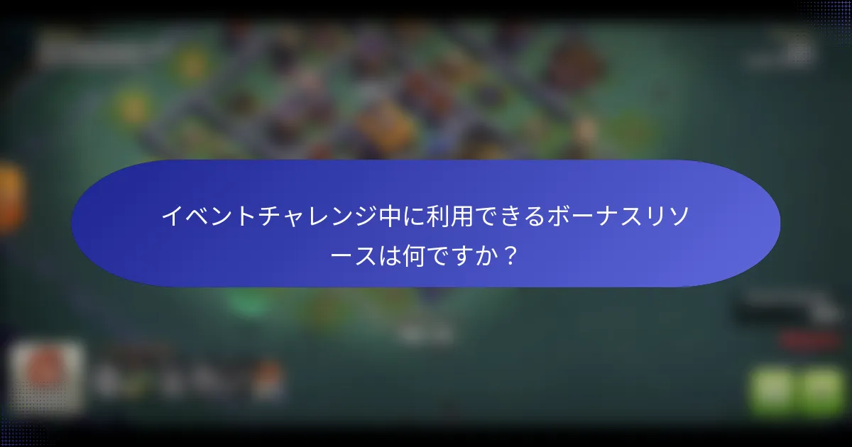 イベントチャレンジ中に利用できるボーナスリソースは何ですか？