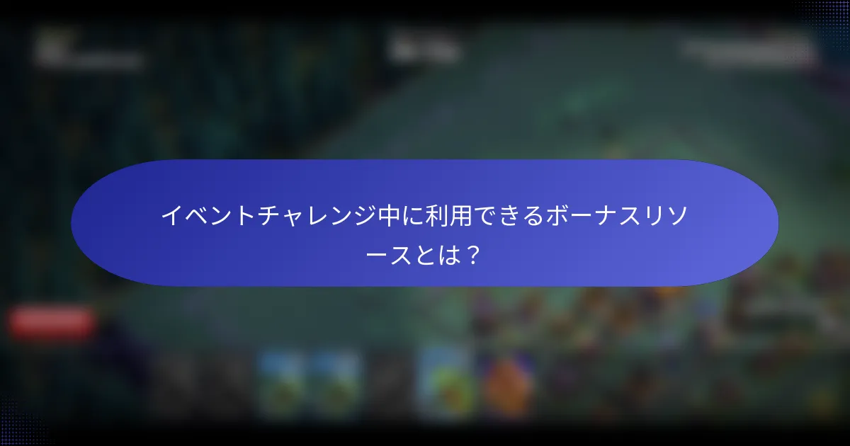 イベントチャレンジ中に利用できるボーナスリソースとは？