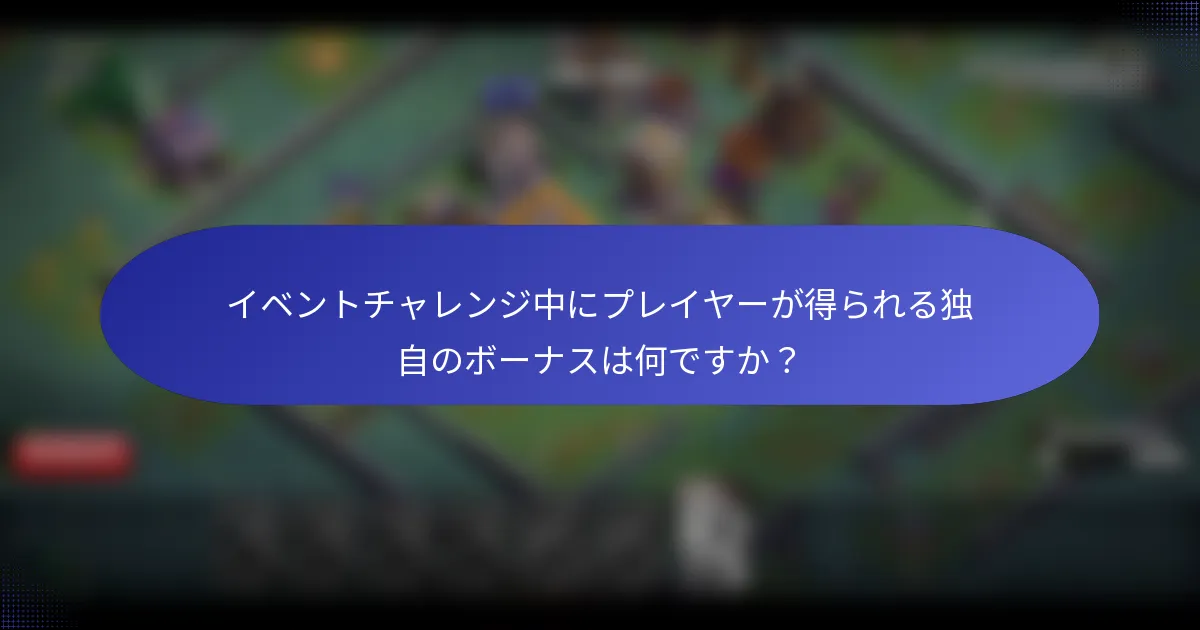 イベントチャレンジ中にプレイヤーが得られる独自のボーナスは何ですか？