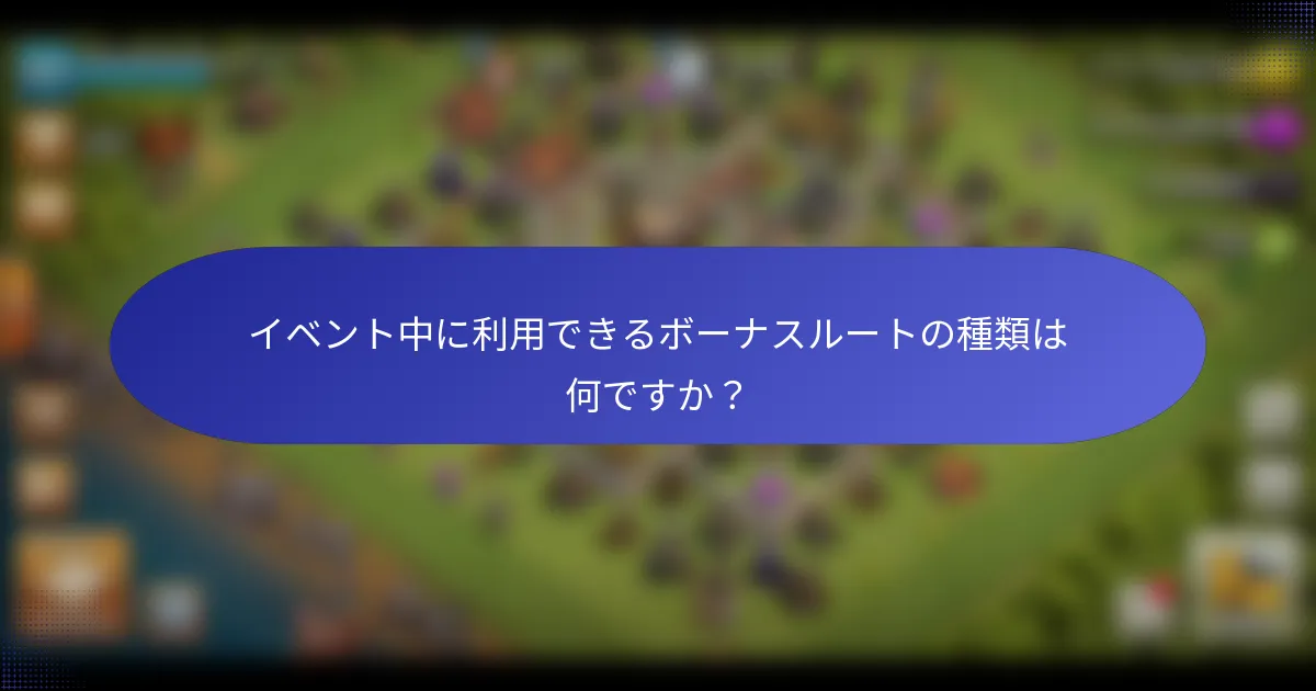 イベント中に利用できるボーナスルートの種類は何ですか？