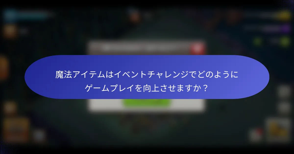 魔法アイテムはイベントチャレンジでどのようにゲームプレイを向上させますか？