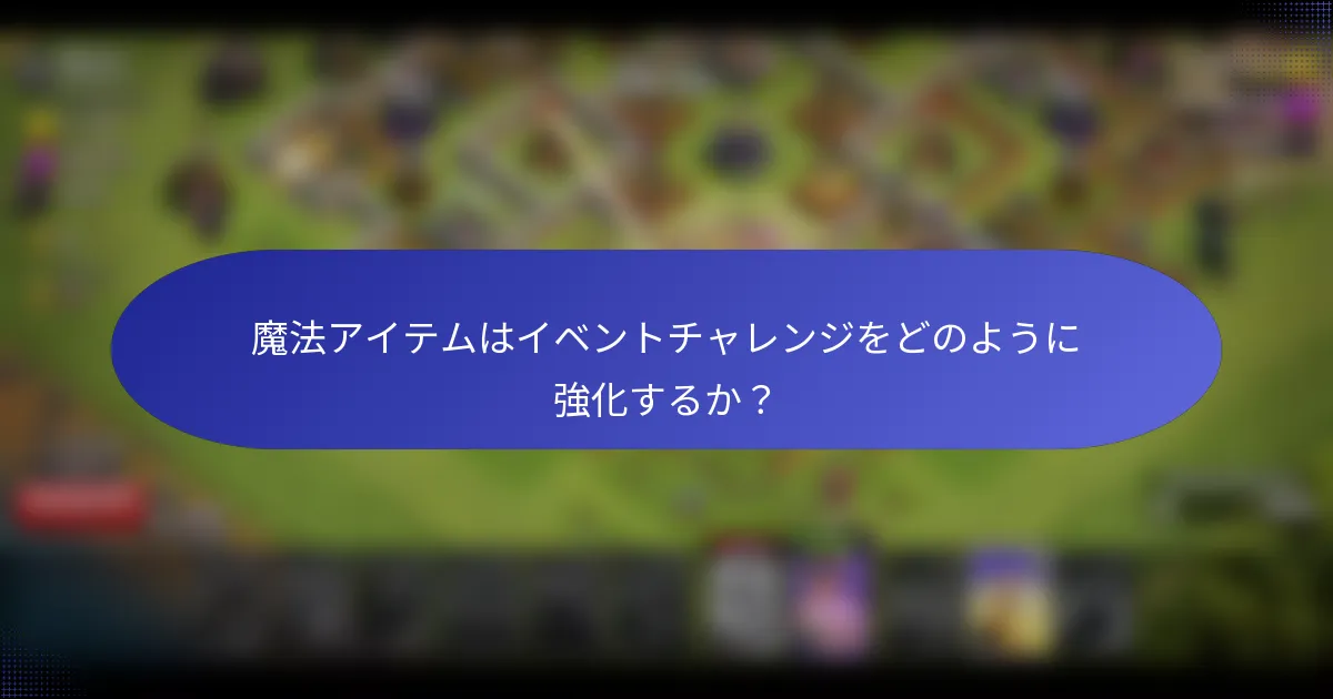 魔法アイテムはイベントチャレンジをどのように強化するか？