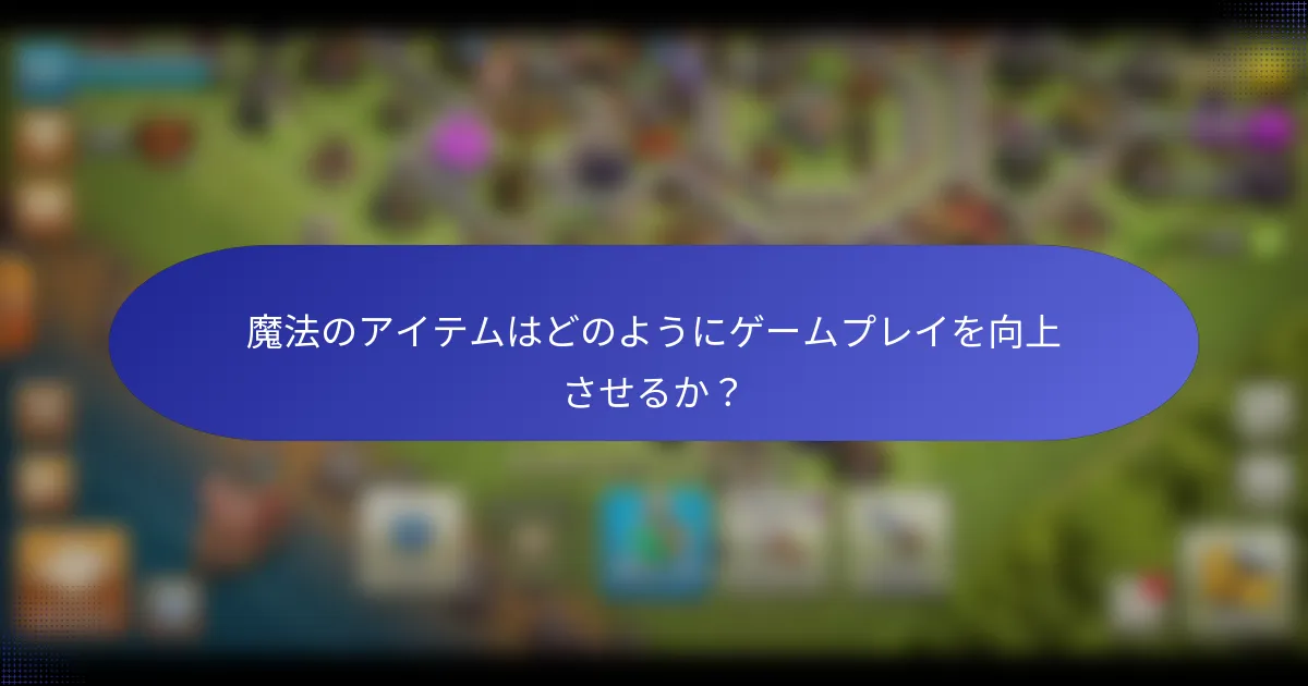 魔法のアイテムはどのようにゲームプレイを向上させるか？