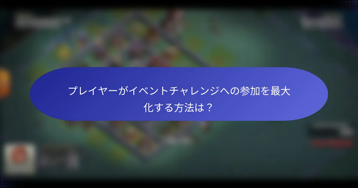 プレイヤーがイベントチャレンジへの参加を最大化する方法は？