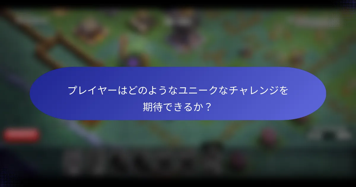 プレイヤーはどのようなユニークなチャレンジを期待できるか？