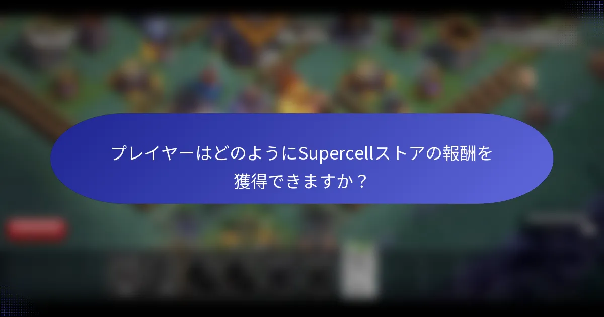 プレイヤーはどのようにSupercellストアの報酬を獲得できますか？