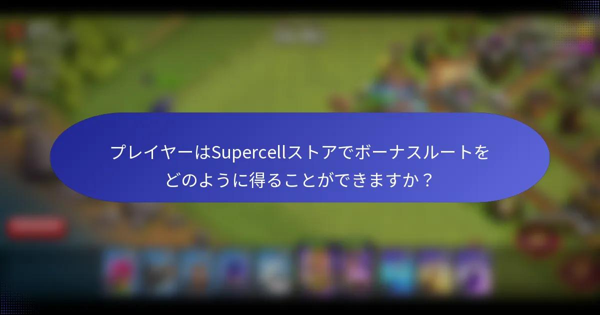 プレイヤーはSupercellストアでボーナスルートをどのように得ることができますか？
