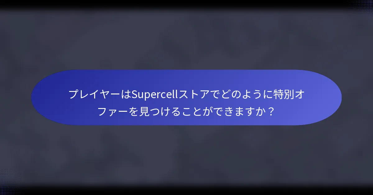 プレイヤーはSupercellストアでどのように特別オファーを見つけることができますか？