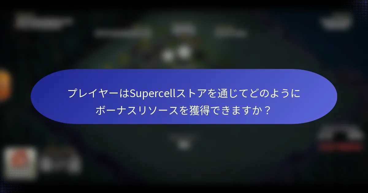 プレイヤーはSupercellストアを通じてどのようにボーナスリソースを獲得できますか？