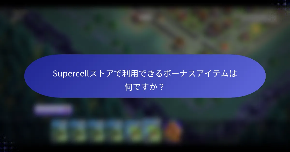 Supercellストアで利用できるボーナスアイテムは何ですか？