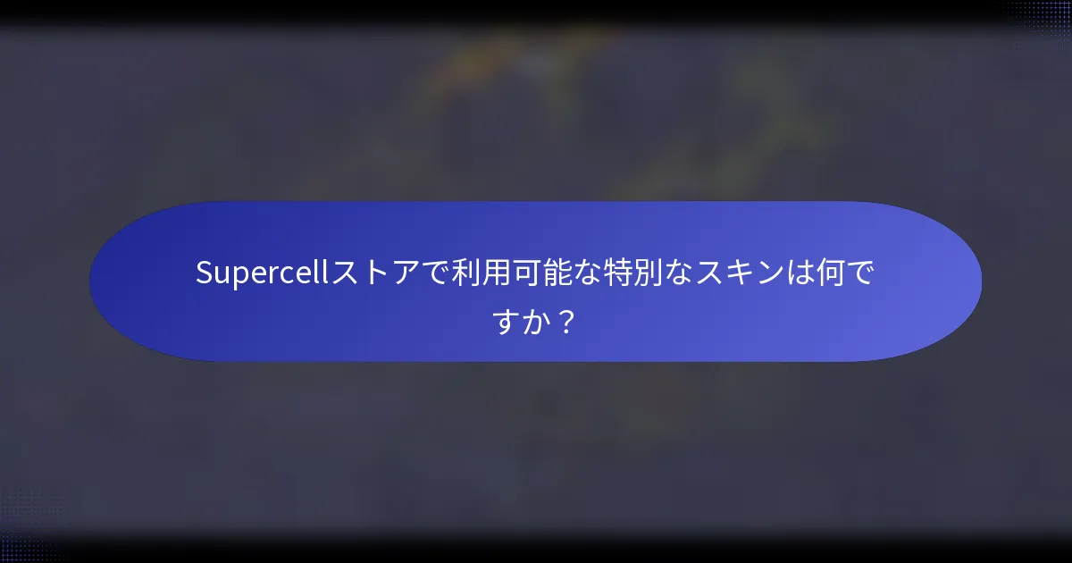 Supercellストアで利用可能な特別なスキンは何ですか？