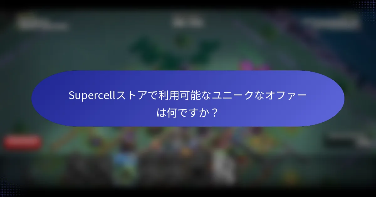 Supercellストアで利用可能なユニークなオファーは何ですか？