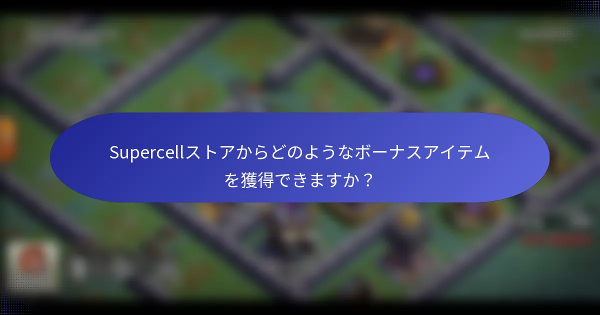 Supercellストアからどのようなボーナスアイテムを獲得できますか？