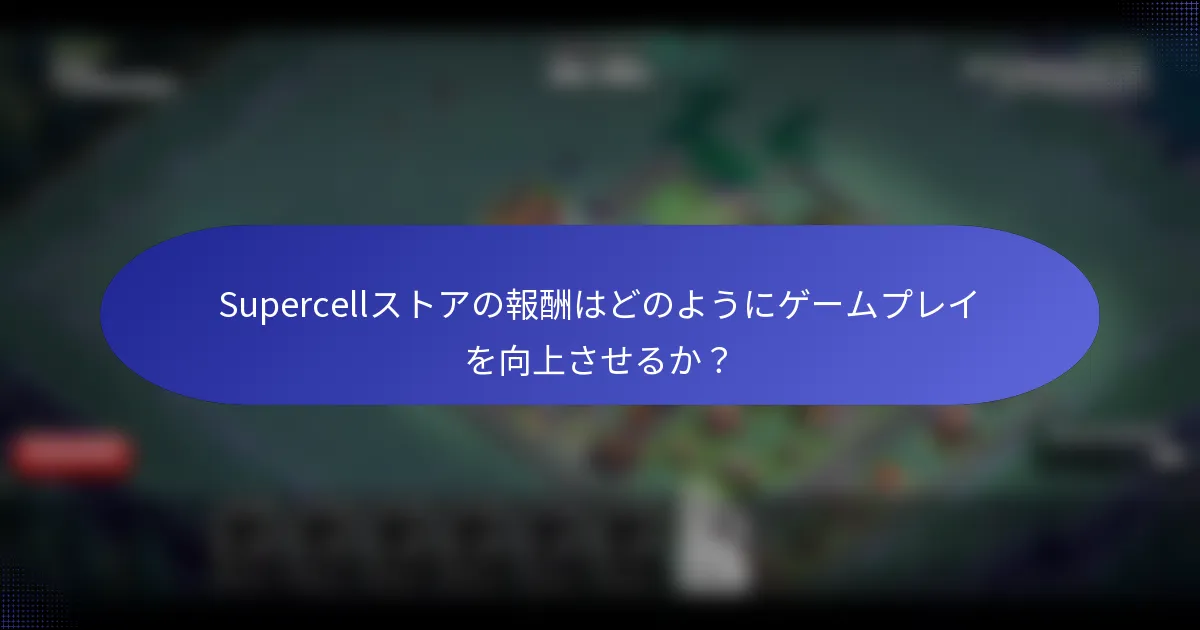 Supercellストアの報酬はどのようにゲームプレイを向上させるか？