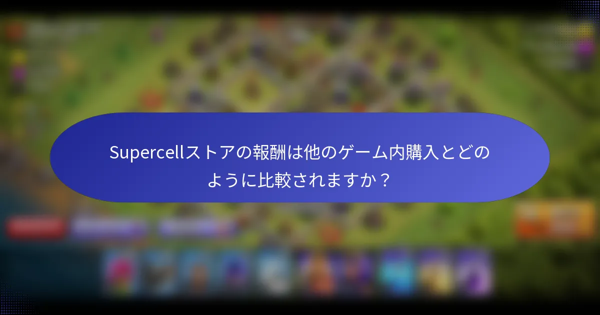 Supercellストアの報酬は他のゲーム内購入とどのように比較されますか？