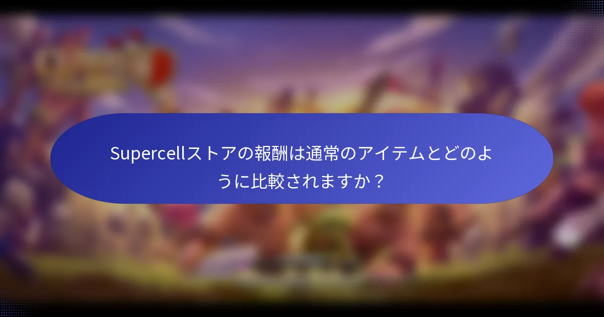 Supercellストアの報酬は通常のアイテムとどのように比較されますか？