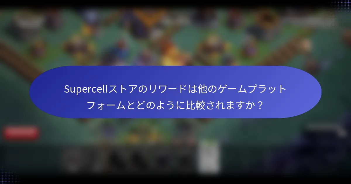 Supercellストアのリワードは他のゲームプラットフォームとどのように比較されますか？