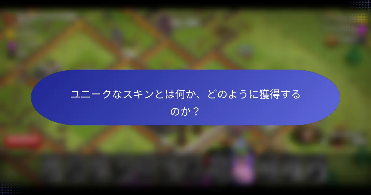 ユニークなスキンとは何か、どのように獲得するのか？